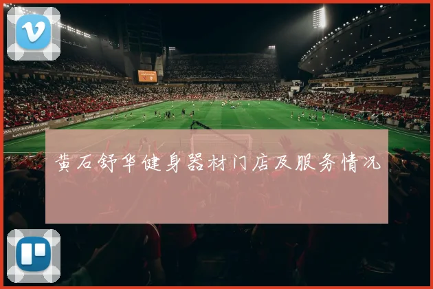 黄石舒华健身器材门店及服务情况