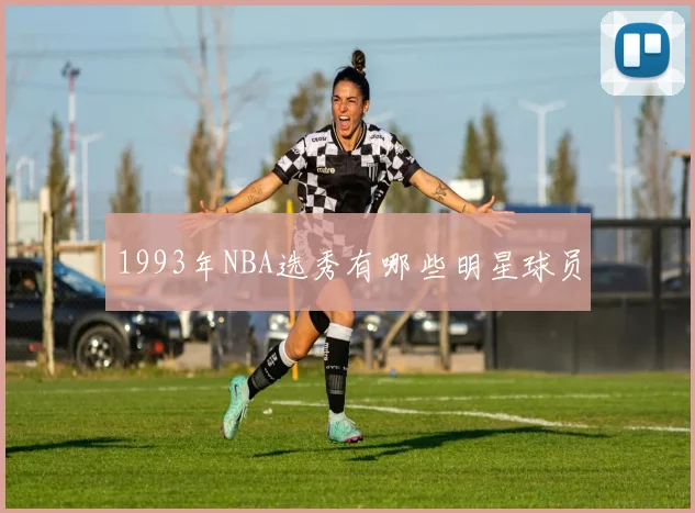 1993年NBA选秀有哪些明星球员