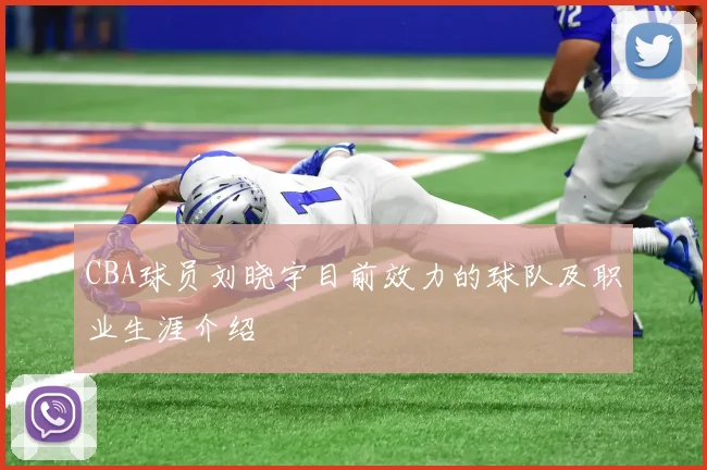 CBA球员刘晓宇目前效力的球队及职业生涯介绍