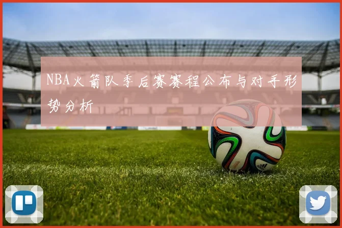 NBA火箭队季后赛赛程公布与对手形势分析