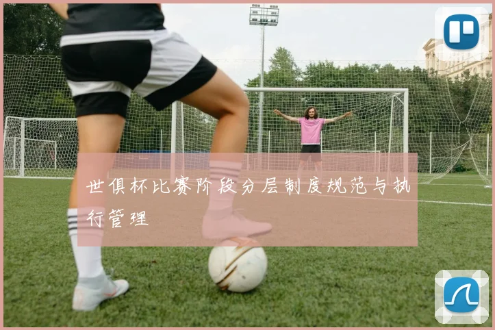 世俱杯比赛阶段分层制度规范与执行管理