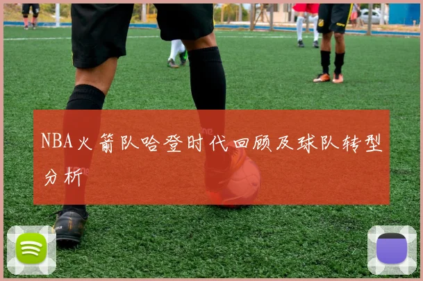 NBA火箭队哈登时代回顾及球队转型分析