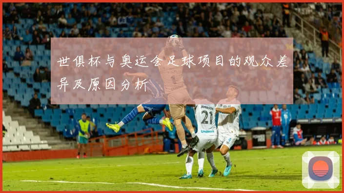 世俱杯与奥运会足球项目的观众差异及原因分析