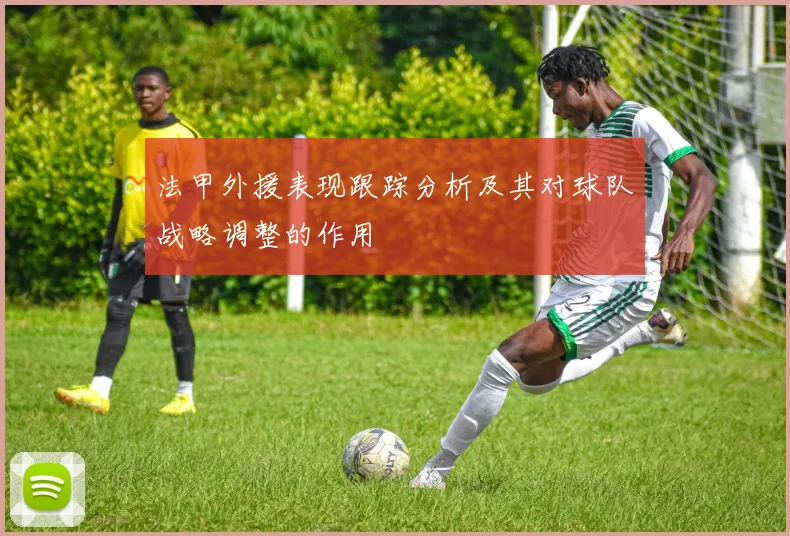 法甲外援表现跟踪分析及其对球队战略调整的作用