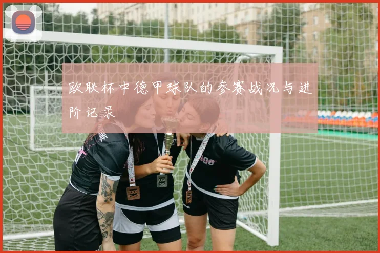 欧联杯中德甲球队的参赛战况与进阶记录