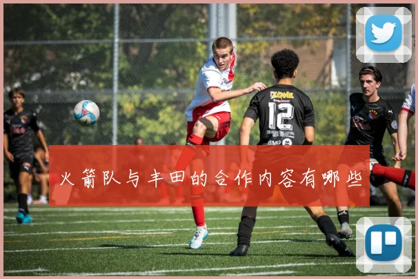 火箭队与丰田的合作内容有哪些